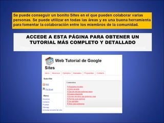 ACCEDE A ESTA PÁGINA PARA OBTENER UN
TUTORIAL MÁS COMPLETO Y DETALLADO
https://sites.google.com/site/webscolaborativas/ayuda-general