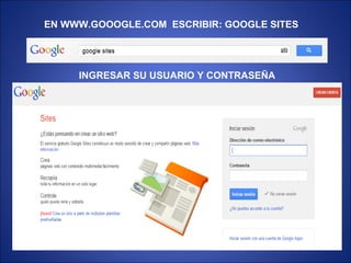 EN WWW.GOOOGLE.COM ESCRIBIR: GOOGLE SITES
INGRESAR SU USUARIO Y CONTRASEÑA