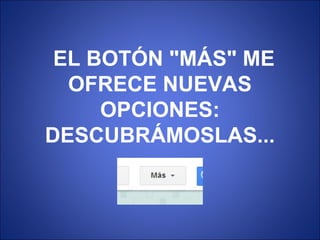 EL BOTÓN "MÁS" ME
OFRECE NUEVAS
OPCIONES:
DESCUBRÁMOSLAS...