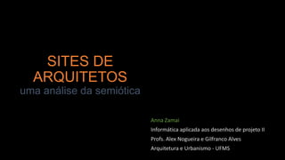 SITES DE
ARQUITETOS
uma análise da semiótica
Anna Zamai
Informática aplicada aos desenhos de projeto II
Profs. Alex Nogueira e Gilfranco Alves
Arquitetura e Urbanismo - UFMS
 