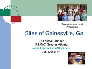 Sites of Gainesville, Ga By Teresa Johnson REMAX Greater Atlanta www.AtlantaHomeStore.com 770-888-0021 Teresa Johnson and Associates 