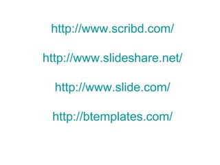 http://www.scribd.com/

http://www.slideshare.net/

  http://www.slide.com/

 http://btemplates.com/
 