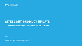 P R E P A R E D B Y : BEN ZELIKOVITZ & SAM LAM
SITESCOUT PRODUCT UPDATE
NEW FEATURES & BEST PRACTICES AUGUST EDITION
 