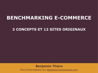 BENCHMARKING E-COMMERCE
3 CONCEPTS ET 12 SITES ORIGINAUX

Benjamin Thiers
Plus d'informations sur digitalisezvotremarque.com

 