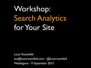 Workshop:
Search Analytics
forYour Site
Louis Rosenfeld
lou@louisrosenfeld.com • @louisrosenfeld
Webdagene • 9 September 2013
 
