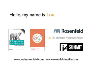 Hello, my name is Lou
www.louisrosenfeld.com | www.rosenfeldmedia.com
 