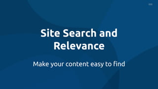 Site Search and
Relevance
Make your content easy to ﬁnd
 