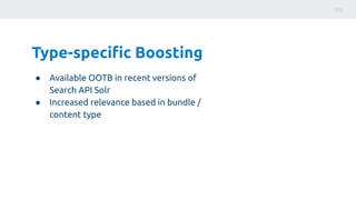 Type-speciﬁc Boosting
● Available OOTB in recent versions of
Search API Solr
● Increased relevance based in bundle /
conte...