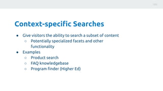 Context-speciﬁc Searches
● Give visitors the ability to search a subset of content
○ Potentially specialized facets and ot...