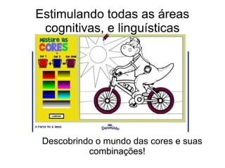 Estimulando todas as áreas
cognitivas, e linguísticas
Descobrindo o mundo das cores e suas
combinações!
 