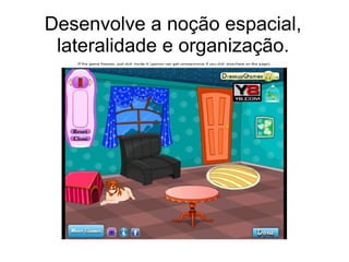 Desenvolve a noção espacial,
lateralidade e organização.
 