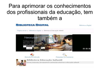 Para aprimorar os conhecimentos
dos profissionais da educação, tem
também a
 
