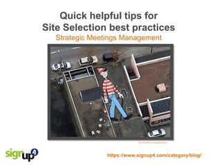 Quick helpful tips for
Site Selection best practices
  Strategic Meetings Management




                            http://www.flickr.com/photos/silvery/




                https://www.signup4.com/category/blog/
 