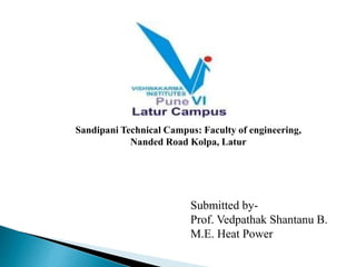 Sandipani Technical Campus: Faculty of engineering,
Nanded Road Kolpa, Latur
Submitted by-
Prof. Vedpathak Shantanu B.
M.E. Heat Power
 