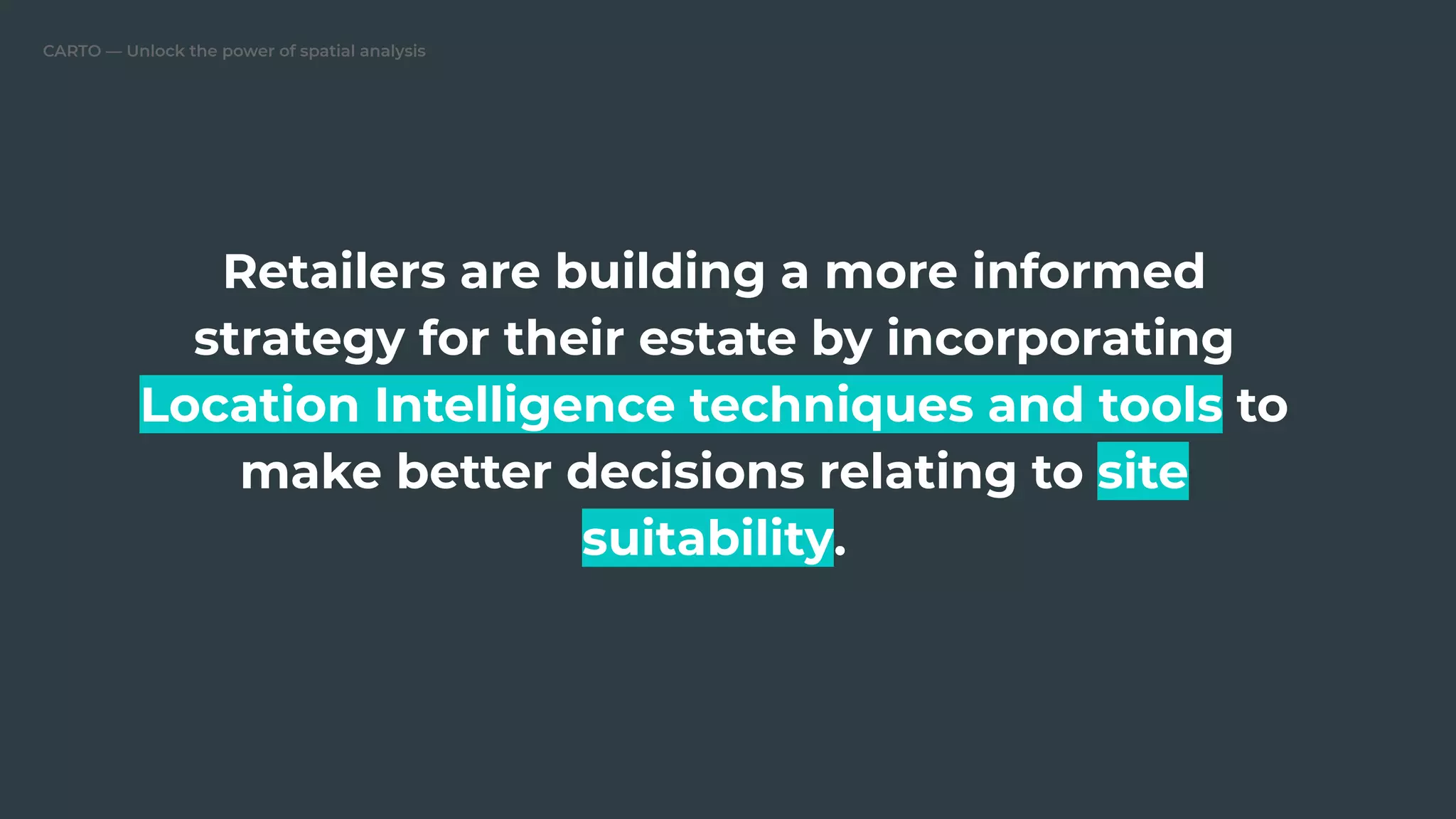 CARTO — Unlock the power of spatial analysis
Retailers are building a more informed
strategy for their estate by incorporating
Location Intelligence techniques and tools to
make better decisions relating to site
suitability.
 