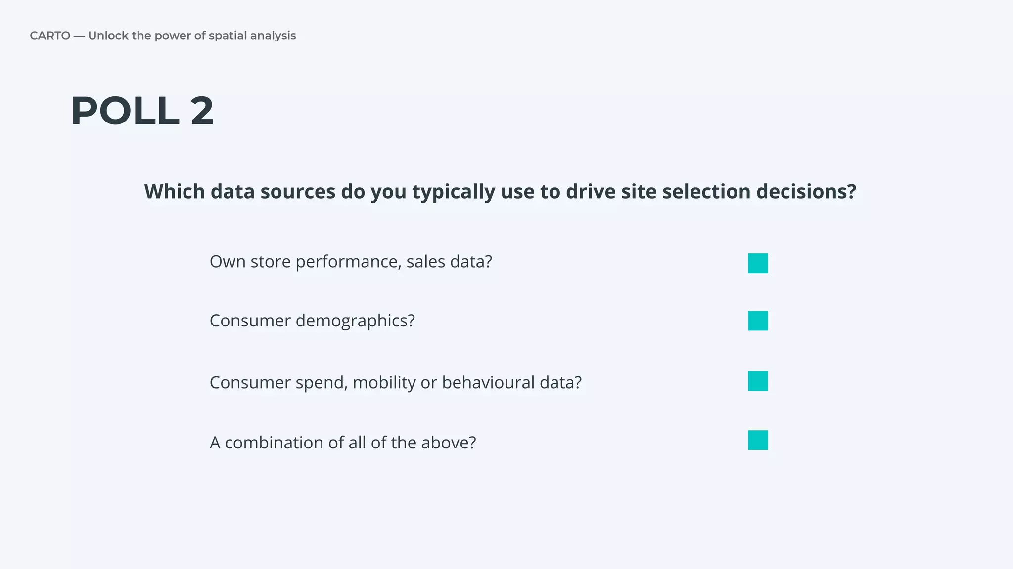 CARTO — Unlock the power of spatial analysis
POLL 2
Own store performance, sales data?
Consumer demographics?
Consumer spend, mobility or behavioural data?
Which data sources do you typically use to drive site selection decisions?
A combination of all of the above?
 