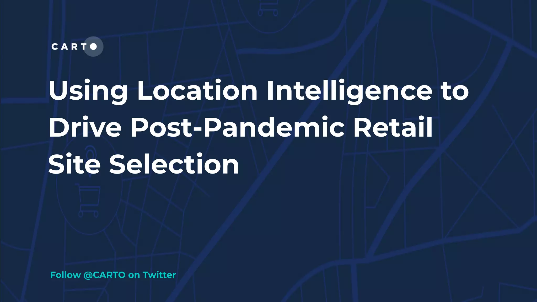 Using Location Intelligence to
Drive Post-Pandemic Retail
Site Selection
Follow @CARTO on Twitter
 