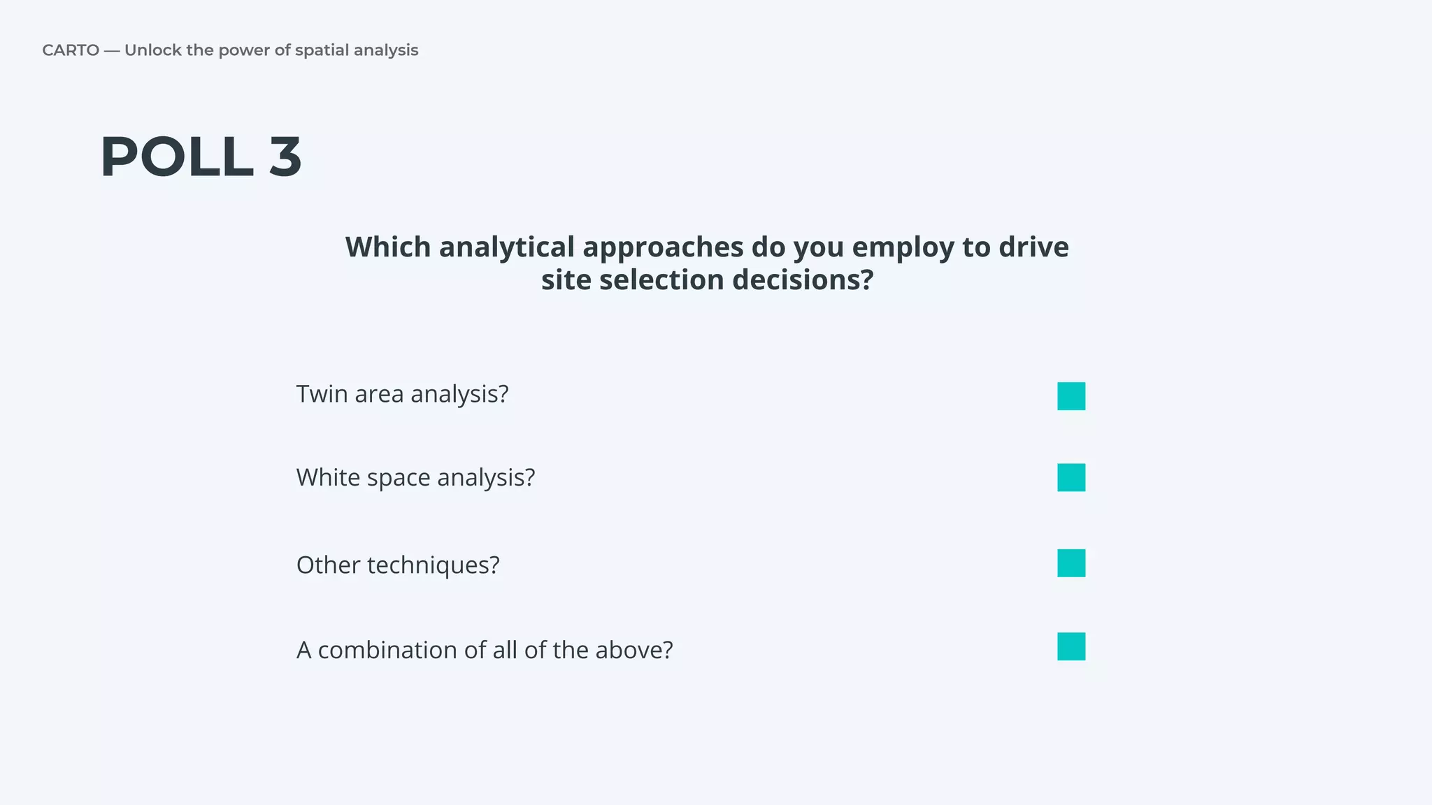 CARTO — Unlock the power of spatial analysis
POLL 3
Twin area analysis?
White space analysis?
Other techniques?
Which analytical approaches do you employ to drive
site selection decisions?
A combination of all of the above?
 