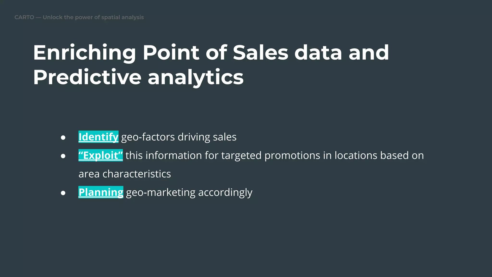 CARTO — Unlock the power of spatial analysis
Enriching Point of Sales data and
Predictive analytics
● Identify geo-factors driving sales
● “Exploit” this information for targeted promotions in locations based on
area characteristics
● Planning geo-marketing accordingly
 