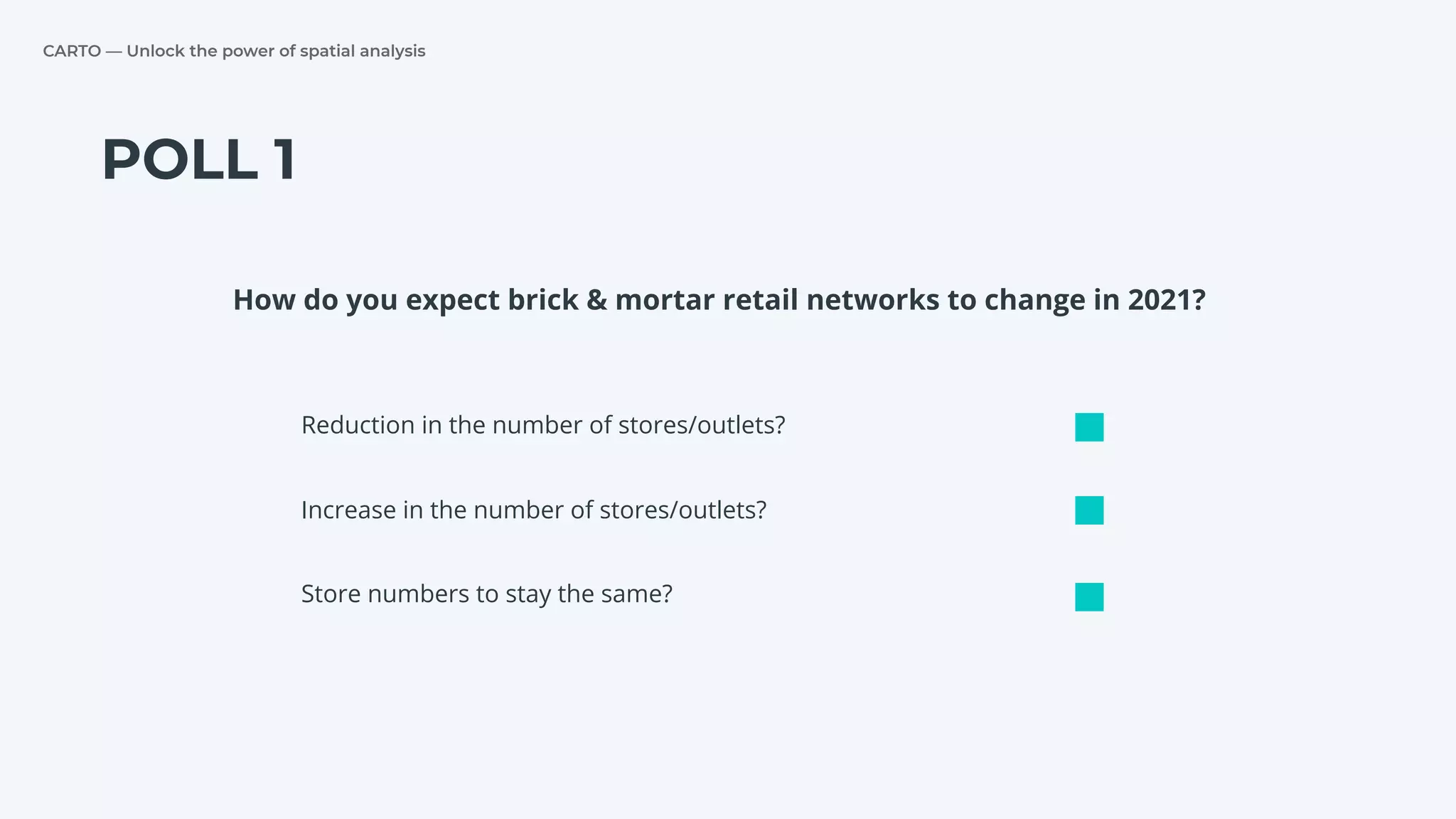 CARTO — Unlock the power of spatial analysis
POLL 1
Reduction in the number of stores/outlets?
Increase in the number of stores/outlets?
Store numbers to stay the same?
How do you expect brick & mortar retail networks to change in 2021?
 