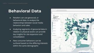 CARTO — Unlock the power of spatial analysis
● Retailers can use geosocial, or
behavioral data, to analyze the
relationships between social media
behaviors and sales
● Analyzing segments of geosocial data in
relation to physical assets can provide
key insights for site expansion and
consolidation
● New consumer behaviors can be
surfaced based on the diﬀering interests
within the same demographic
Behavioral Data
Replace this image
 