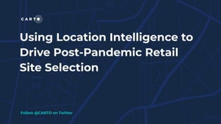 Using Location Intelligence to
Drive Post-Pandemic Retail
Site Selection
Follow @CARTO on Twitter
 