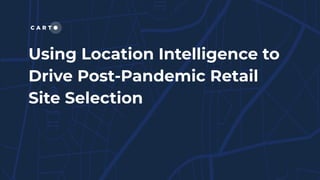 Using Location Intelligence to
Drive Post-Pandemic Retail
Site Selection
 