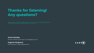 Thanks for listening!
Any questions?
Request a Site Selection demo at CARTO.COM
Argyrios Kyrgiazos
Data Scientist // argyrios@carto.com
Jamie Woolley
Product Marketing Manager // jwoolley@carto.com
 