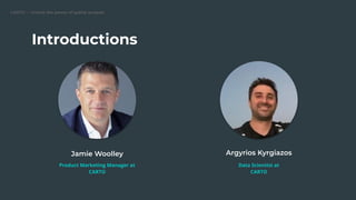 CARTO — Unlock the power of spatial analysis
Introductions
Jamie Woolley
Product Marketing Manager at
CARTO
Argyrios Kyrgiazos
Data Scientist at
CARTO
 