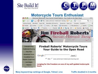 Motorcycle Tours Enthusiast Traffic doubled in 2 months Many keyword top rankings at Google, Yahoo!, Live 