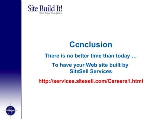Conclusion There is no better time than today … To have your Web site built by  SiteSell Services http://services.sitesell.com/Careers1.html 
