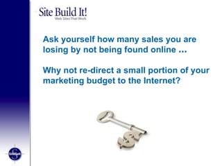 Ask yourself how many sales you are losing by not being found online  … Why not re-direct a small portion of your marketing budget to the Internet?   
