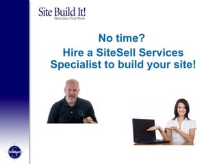 No time?  Hire a SiteSell Services Specialist to build your site! 