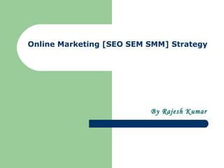 Online Marketing [SEO SEM SMM] Strategy




                          By Rajesh Kumar
 