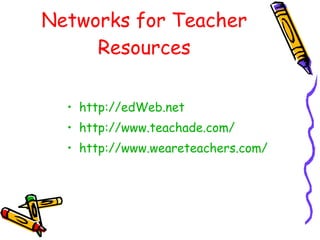 Networks for Teacher Resources http://edWeb.net http://www.teachade.com/ http://www.weareteachers.com/ 