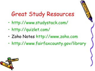 Great Study Resources http://www.studystack.com/ http://quizlet.com/ Zoho Notes  http://www.zoho.com http://www.fairfaxcounty.gov/library/internet/homework.htm   