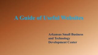 A Guide of Useful Websites Arkansas Small Business and Technology Development Center 