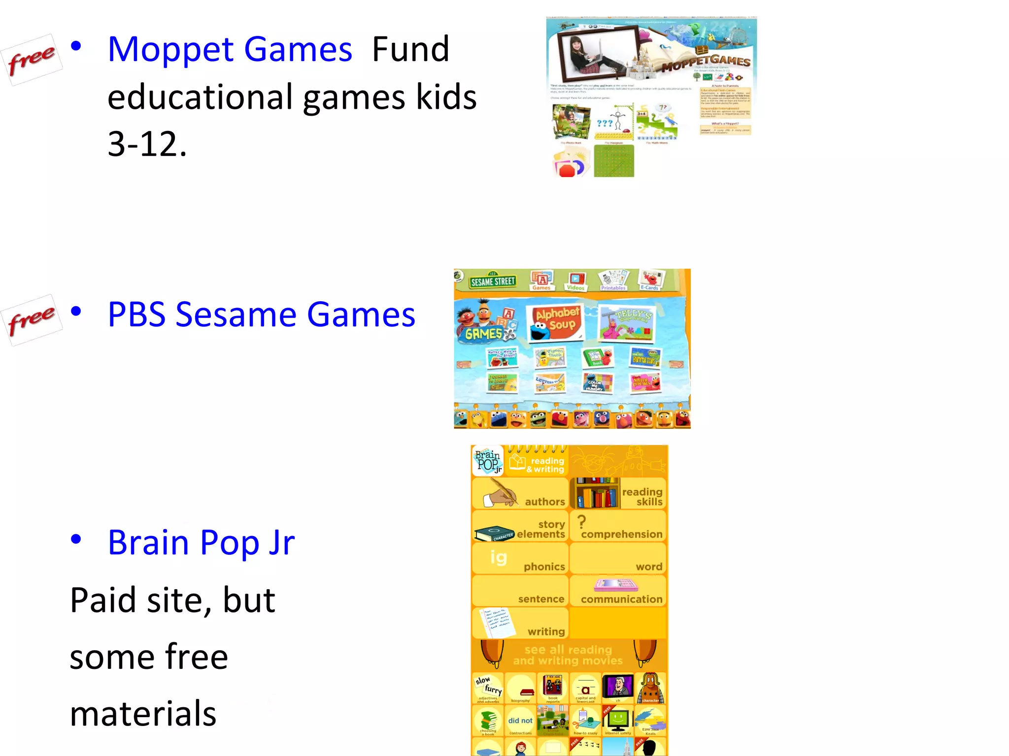 • Moppet Games Fund
  educational games kids
  3-12.



• PBS Sesame Games




• Brain Pop Jr
Paid site, but
some free
materials
 