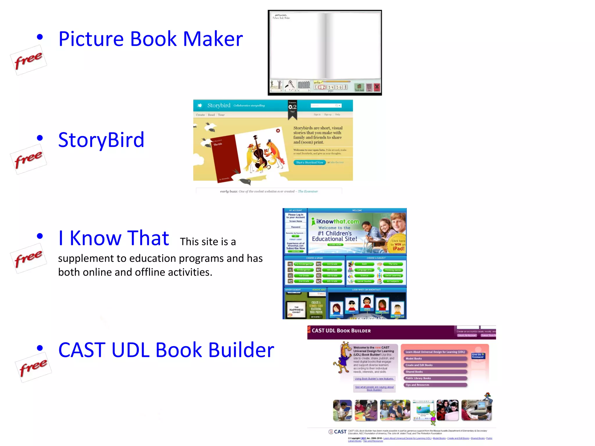 • Picture Book Maker



• StoryBird



• I Know That               This site is a
  supplement to education programs and has
  both online and offline activities.




• CAST UDL Book Builder
 