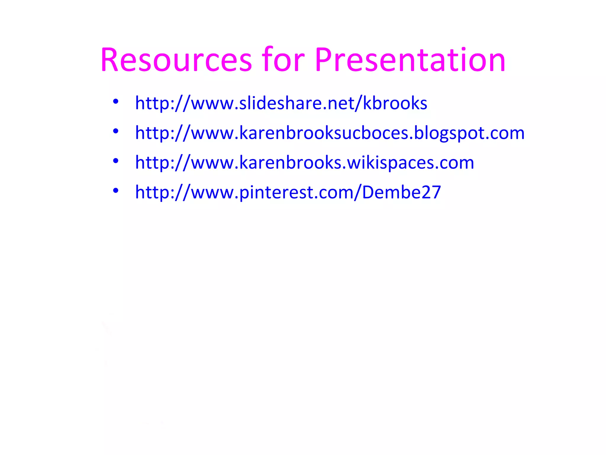 Resources for Presentation
•   http://www.slideshare.net/kbrooks
•   http://www.karenbrooksucboces.blogspot.com
•   http://www.karenbrooks.wikispaces.com
•   http://www.pinterest.com/Dembe27
 