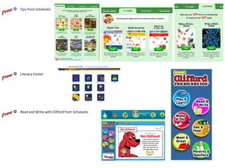  ISpy from Scholastic




 Literacy Center




 Read and Write with Clifford from Scholastic
 