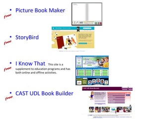 • Picture Book Maker



• StoryBird



• I Know That               This site is a
  supplement to education programs and has
  both online and offline activities.




• CAST UDL Book Builder
 