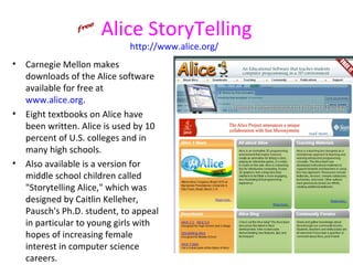 Alice StoryTelling
                             http://www.alice.org/
•   Carnegie Mellon makes
    downloads of the Alice...