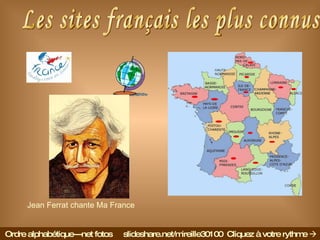 Les sites français les plus connus Ordre alphabétique---net fotos  slideshare.net/mireille30100  Cliquez à votre rythme     Jean Ferrat chante Ma France 