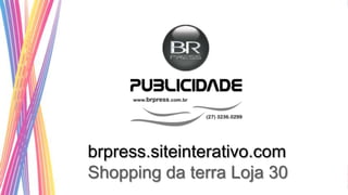 brpress.siteinterativo.com
Shopping da terra Loja 30
 
