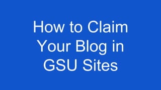 How to Claim
Your Blog in
GSU Sites
 