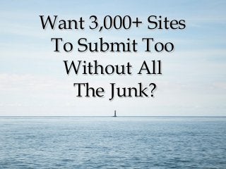 Want 3,000+ SitesWant 3,000+ Sites
To Submit TooTo Submit Too
Without AllWithout All
The Junk?The Junk?
 