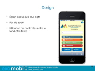 Design

• Écran beaucoup plus petit

• Pas de zoom

• Utilisation de contrastes entre le
  fond et le texte




                                         26
 