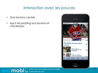 Interaction avec les pouces

• Gros boutons centrés

• Ajout de padding aux boutons et
  checkboxes




                                           28
 