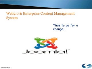 ©Sakeesoft2012
Web2.0 & Enterprise Content Management
System
Time to go for a
change…
 